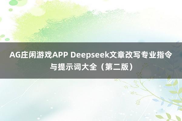 AG庄闲游戏APP Deepseek文章改写专业指令与提示词大全（第二版）