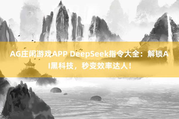 AG庄闲游戏APP DeepSeek指令大全：解锁AI黑科技，秒变效率达人！