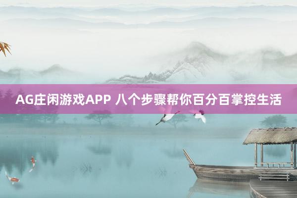 AG庄闲游戏APP 八个步骤帮你百分百掌控生活