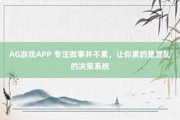 AG游戏APP 专注做事并不累，让你累的是混乱的决策系统