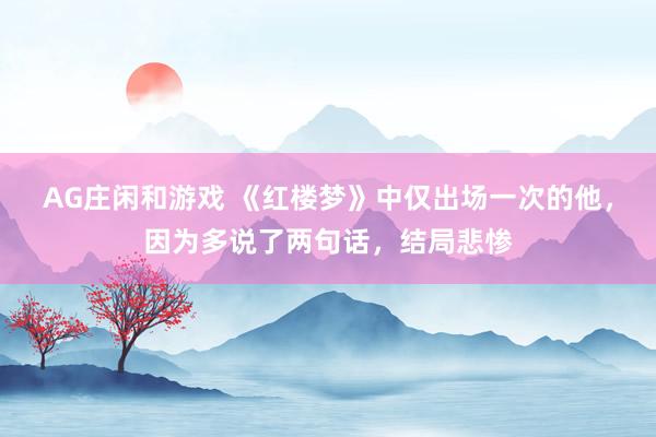 AG庄闲和游戏 《红楼梦》中仅出场一次的他，因为多说了两句话，结局悲惨