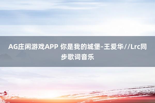 AG庄闲游戏APP 你是我的城堡-王爱华//Lrc同步歌词音乐