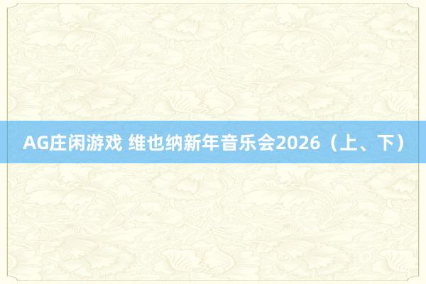 AG庄闲游戏 维也纳新年音乐会2026（上、下）