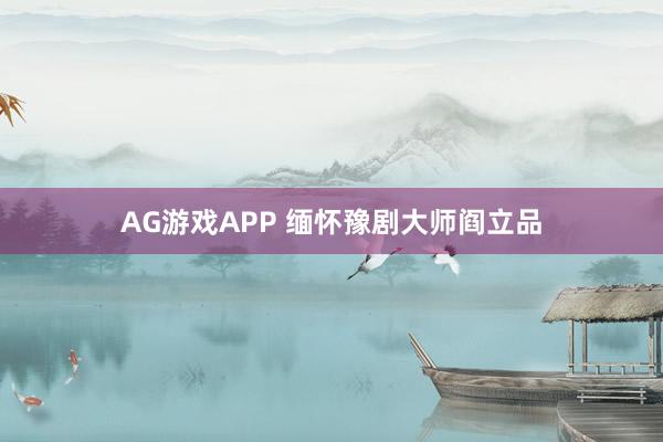 AG游戏APP 缅怀豫剧大师阎立品