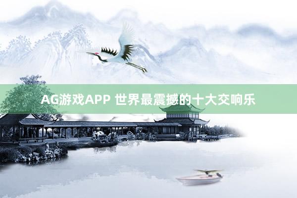 AG游戏APP 世界最震撼的十大交响乐