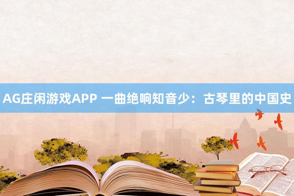 AG庄闲游戏APP 一曲绝响知音少：古琴里的中国史