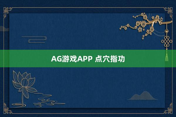 AG游戏APP 点穴指功