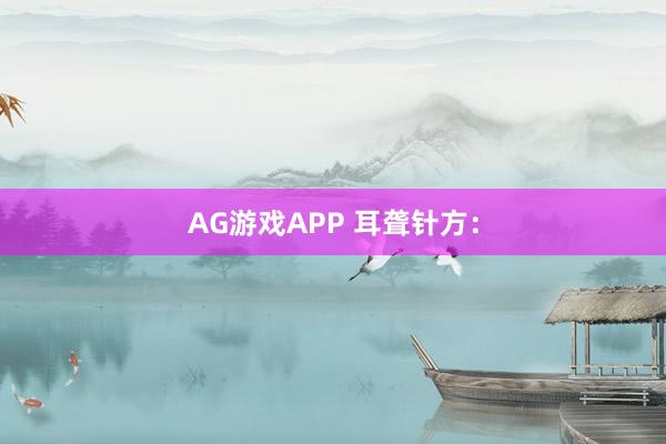 AG游戏APP 耳聋针方：