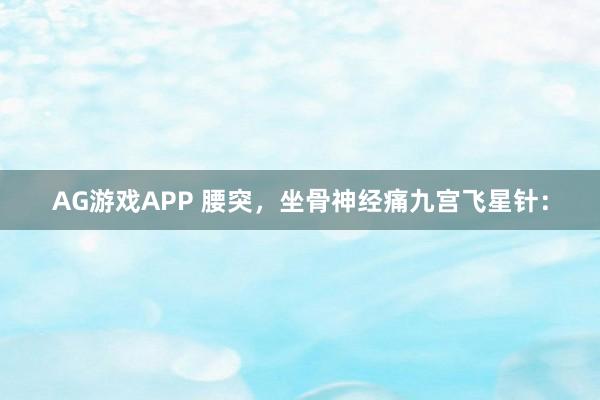 AG游戏APP 腰突，坐骨神经痛九宫飞星针：