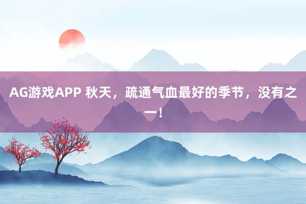AG游戏APP 秋天，疏通气血最好的季节，没有之一！