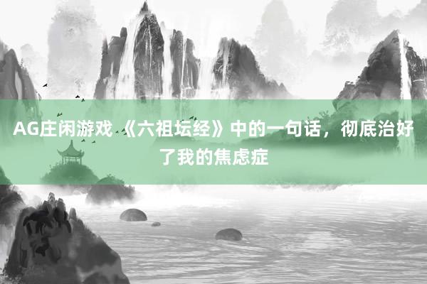AG庄闲游戏 《六祖坛经》中的一句话，彻底治好了我的焦虑症