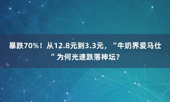 暴跌70%！从12.8元到3.3元，“牛奶界爱马仕”为何光速跌落神坛？
