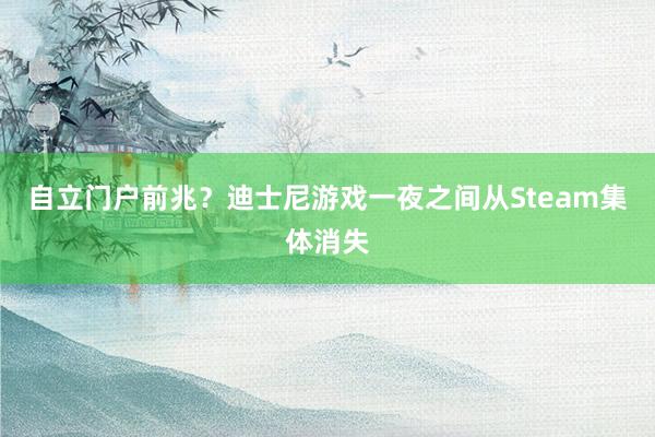自立门户前兆？迪士尼游戏一夜之间从Steam集体消失