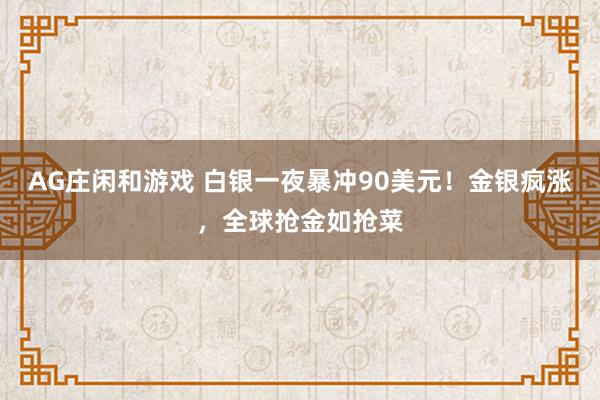 AG庄闲和游戏 白银一夜暴冲90美元！金银疯涨，全球抢金如抢菜