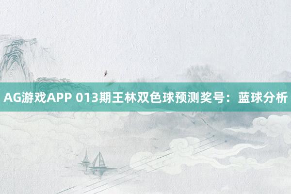 AG游戏APP 013期王林双色球预测奖号：蓝球分析