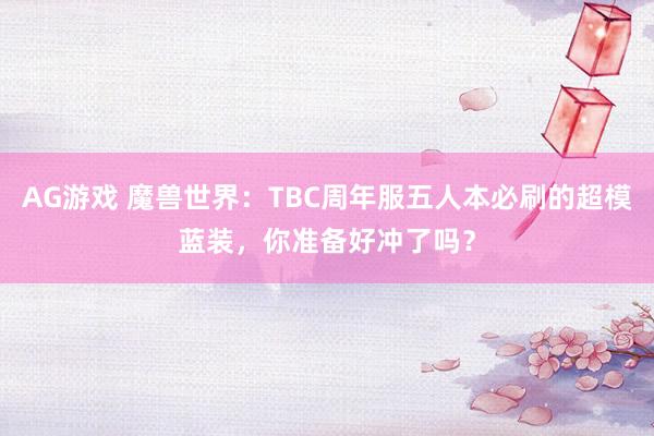 AG游戏 魔兽世界：TBC周年服五人本必刷的超模蓝装，你准备好冲了吗？