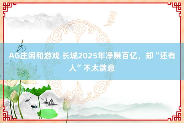 AG庄闲和游戏 长城2025年净赚百亿，却“还有人”不太满意