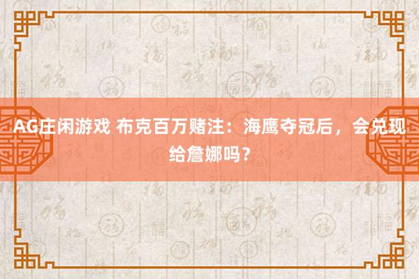 AG庄闲游戏 布克百万赌注:海鹰夺冠后,会兑现给詹娜吗?