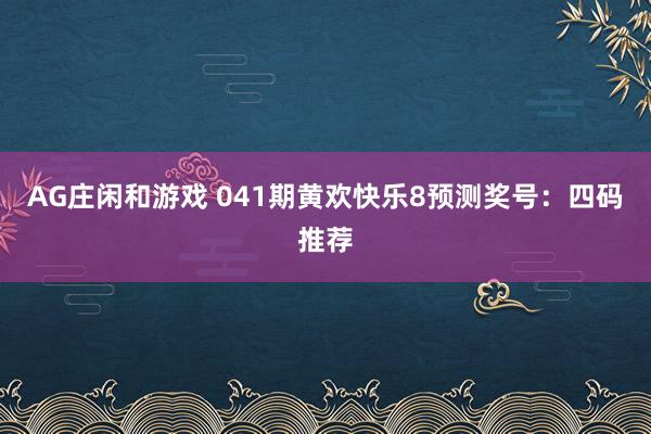 AG庄闲和游戏 041期黄欢快乐8预测奖号：四码推荐