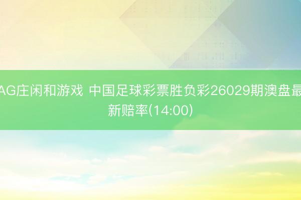 AG庄闲和游戏 中国足球彩票胜负彩26029期澳盘最新赔率(14:00)