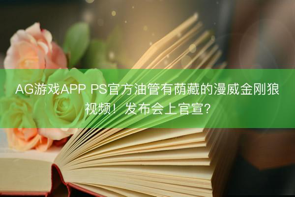 AG游戏APP PS官方油管有荫藏的漫威金刚狼视频！发布会上官宣？