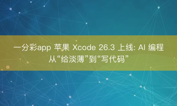 一分彩app 苹果 Xcode 26.3 上线: AI 编程从“给淡薄”到“写代码”