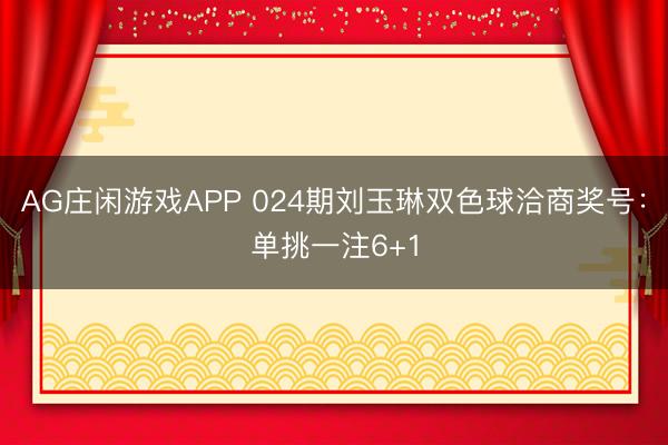 AG庄闲游戏APP 024期刘玉琳双色球洽商奖号：单挑一注6+1